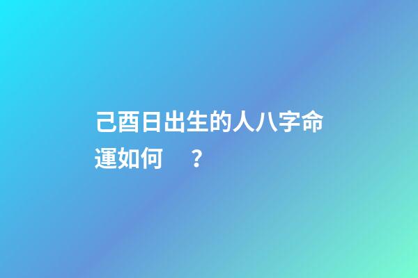 己酉日出生的人八字命運如何？